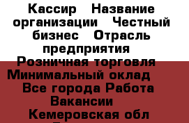 Кассир › Название организации ­ Честный бизнес › Отрасль предприятия ­ Розничная торговля › Минимальный оклад ­ 1 - Все города Работа » Вакансии   . Кемеровская обл.,Гурьевск г.